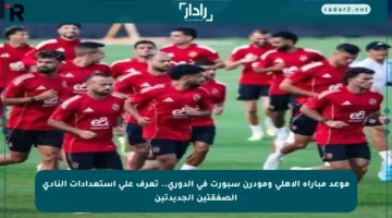 موعد مباراة الأهلي ومودرن سبورت في الدوري.. تعرف على استعدادات النادي الصفقتين الجديدتين